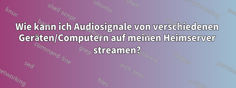 Wie kann ich Audiosignale von verschiedenen Geräten/Computern auf meinen Heimserver streamen?