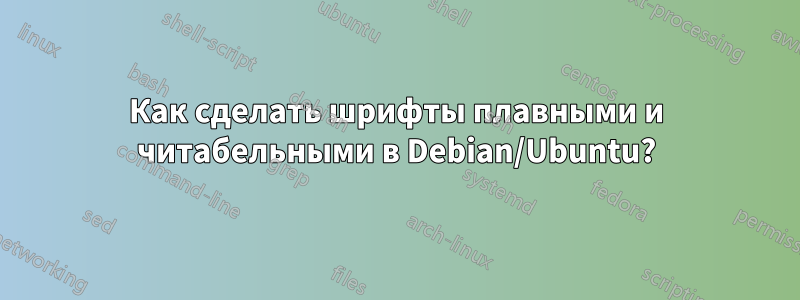 Как сделать шрифты плавными и читабельными в Debian/Ubuntu?