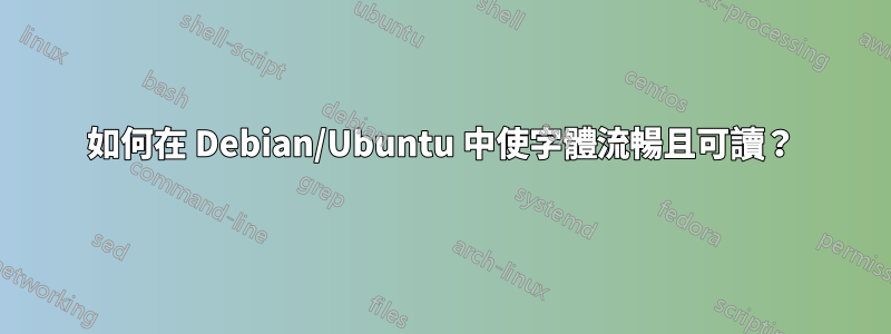 如何在 Debian/Ubuntu 中使字體流暢且可讀？