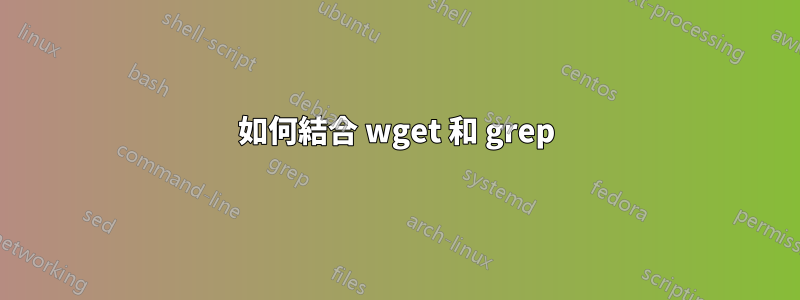 如何結合 wget 和 grep