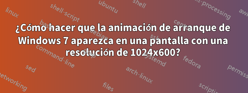 ¿Cómo hacer que la animación de arranque de Windows 7 aparezca en una pantalla con una resolución de 1024x600?