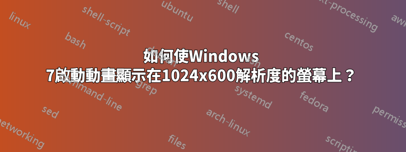 如何使Windows 7啟動動畫顯示在1024x600解析度的螢幕上？