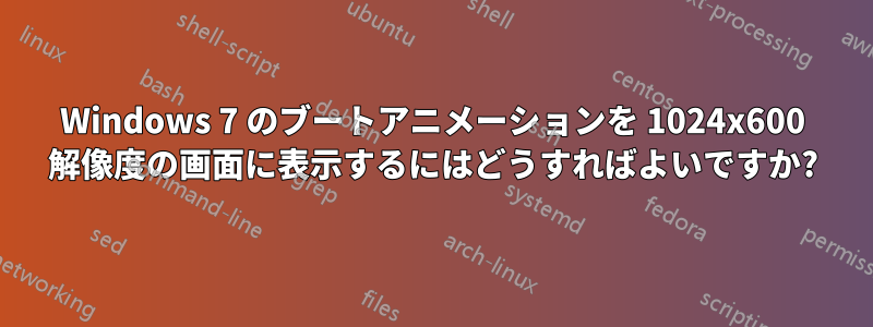 Windows 7 のブートアニメーションを 1024x600 解像度の画面に表示するにはどうすればよいですか?