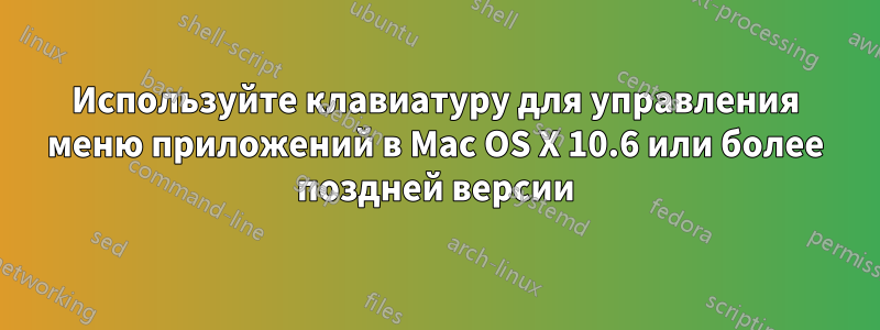 Используйте клавиатуру для управления меню приложений в Mac OS X 10.6 или более поздней версии