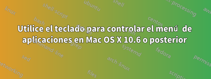 Utilice el teclado para controlar el menú de aplicaciones en Mac OS X 10.6 o posterior