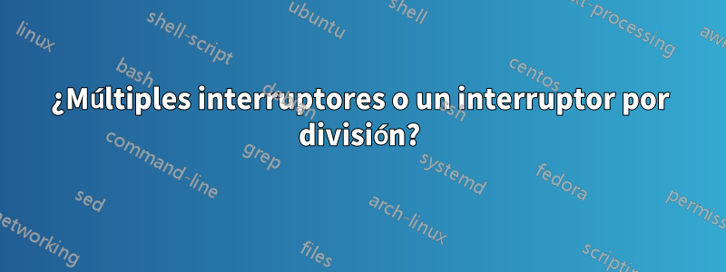 ¿Múltiples interruptores o un interruptor por división?