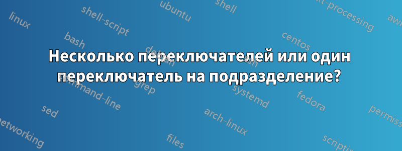 Несколько переключателей или один переключатель на подразделение?