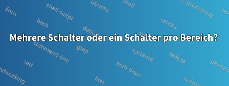 Mehrere Schalter oder ein Schalter pro Bereich?