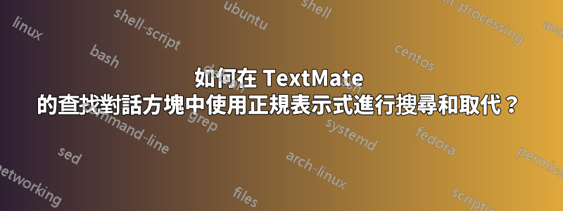 如何在 TextMate 的查找對話方塊中使用正規表示式進行搜尋和取代？