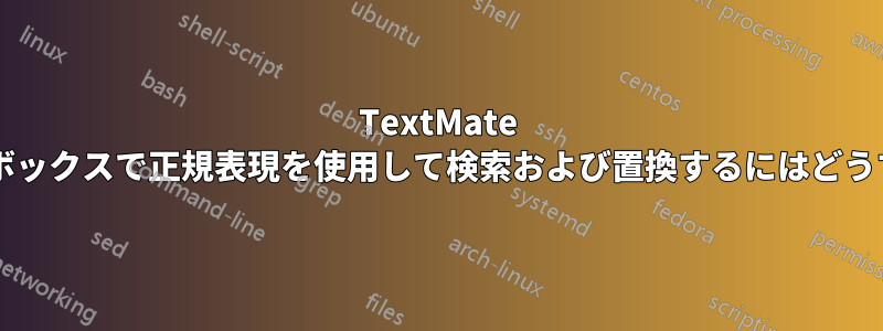 TextMate の検索ダイアログボックスで正規表現を使用して検索および置換するにはどうすればよいですか?