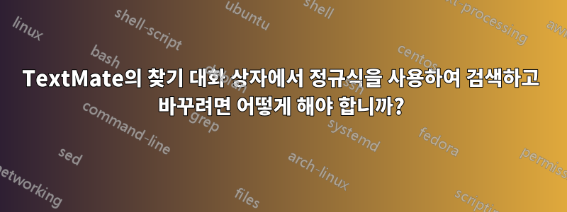 TextMate의 찾기 대화 상자에서 정규식을 사용하여 검색하고 바꾸려면 어떻게 해야 합니까?