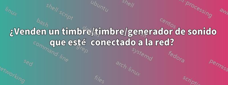 ¿Venden un timbre/timbre/generador de sonido que esté conectado a la red? 