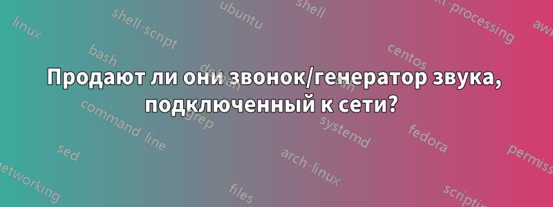 Продают ли они звонок/генератор звука, подключенный к сети? 