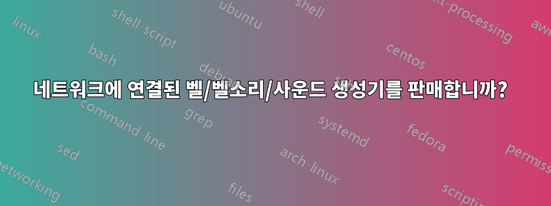 네트워크에 연결된 벨/벨소리/사운드 생성기를 판매합니까? 