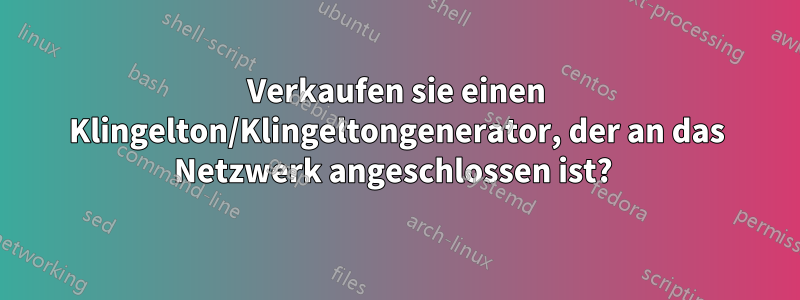 Verkaufen sie einen Klingelton/Klingeltongenerator, der an das Netzwerk angeschlossen ist? 