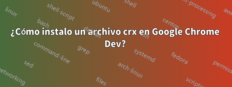 ¿Cómo instalo un archivo crx en Google Chrome Dev?