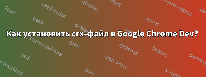 Как установить crx-файл в Google Chrome Dev?