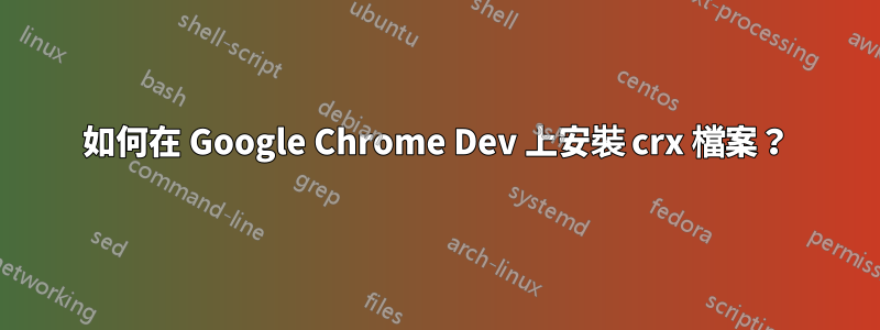 如何在 Google Chrome Dev 上安裝 crx 檔案？