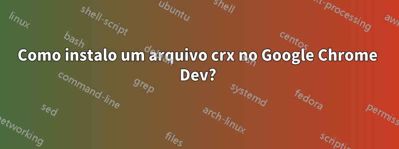 Como instalo um arquivo crx no Google Chrome Dev?