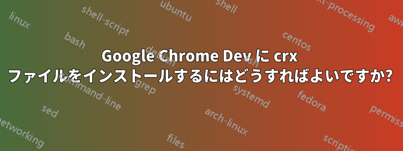 Google Chrome Dev に crx ファイルをインストールするにはどうすればよいですか?