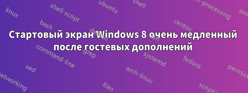 Стартовый экран Windows 8 очень медленный после гостевых дополнений