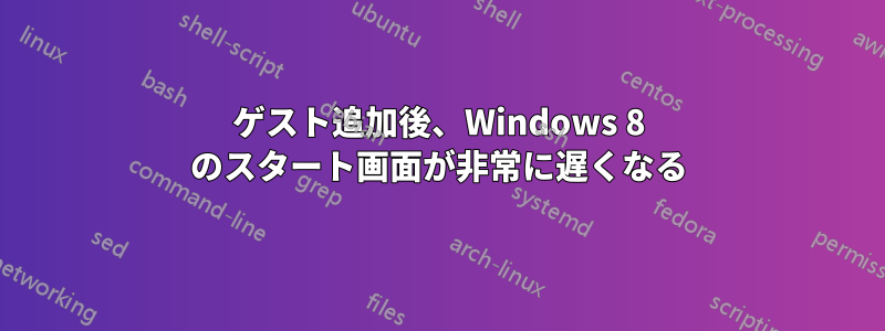 ゲスト追加後、Windows 8 のスタート画面が非常に遅くなる