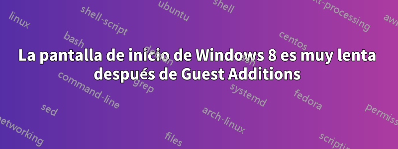 La pantalla de inicio de Windows 8 es muy lenta después de Guest Additions