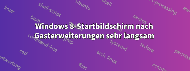 Windows 8-Startbildschirm nach Gasterweiterungen sehr langsam