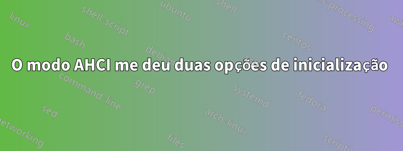 O modo AHCI me deu duas opções de inicialização