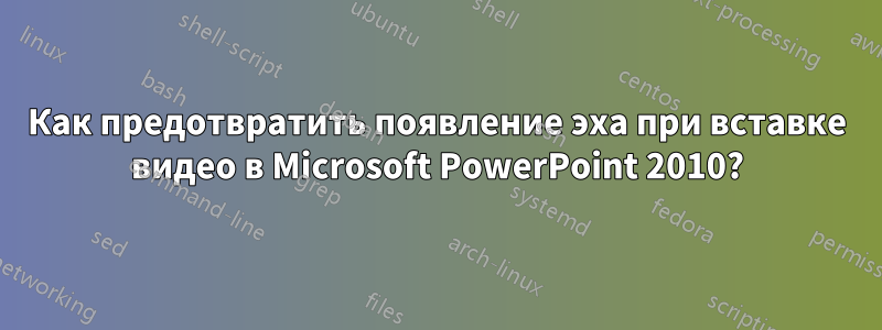 Как предотвратить появление эха при вставке видео в Microsoft PowerPoint 2010?