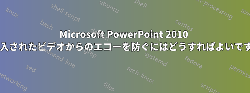 Microsoft PowerPoint 2010 に挿入されたビデオからのエコーを防ぐにはどうすればよいですか?