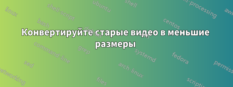 Конвертируйте старые видео в меньшие размеры