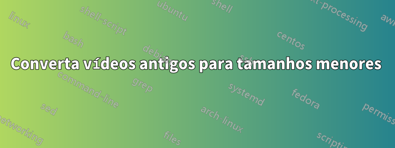 Converta vídeos antigos para tamanhos menores