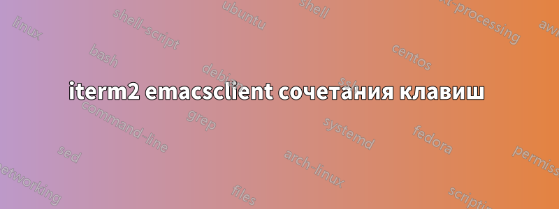 iterm2 emacsclient сочетания клавиш