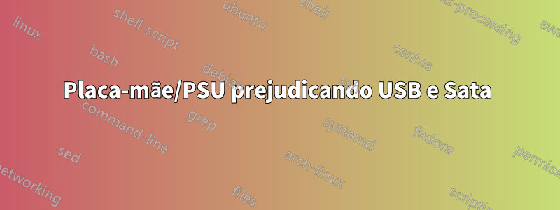 Placa-mãe/PSU prejudicando USB e Sata