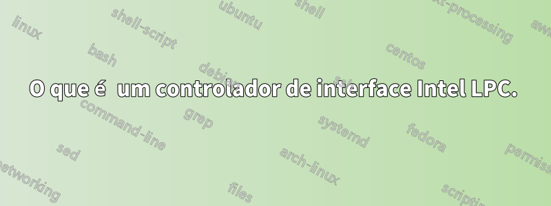 O que é um controlador de interface Intel LPC.