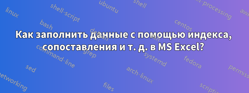 Как заполнить данные с помощью индекса, сопоставления и т. д. в MS Excel?