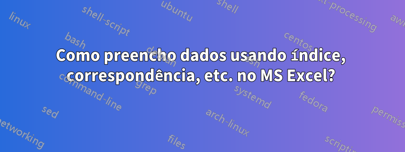 Como preencho dados usando índice, correspondência, etc. no MS Excel?