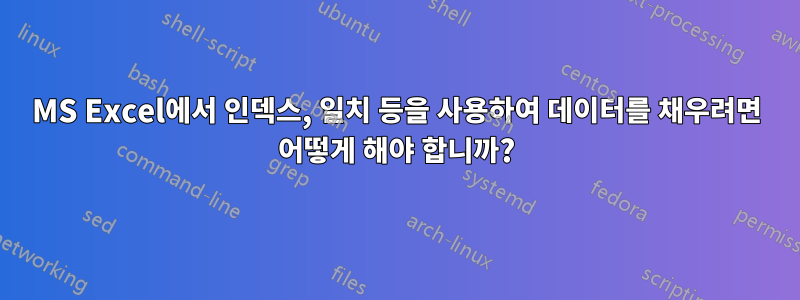 MS Excel에서 인덱스, 일치 등을 사용하여 데이터를 채우려면 어떻게 해야 합니까?