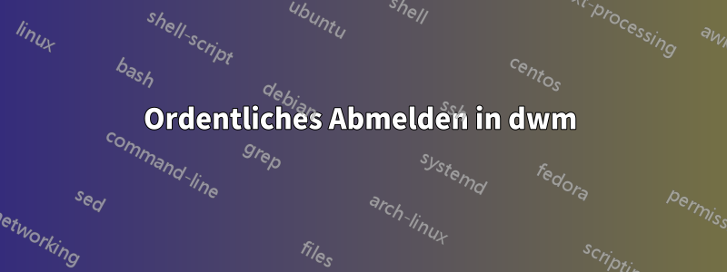 Ordentliches Abmelden in dwm