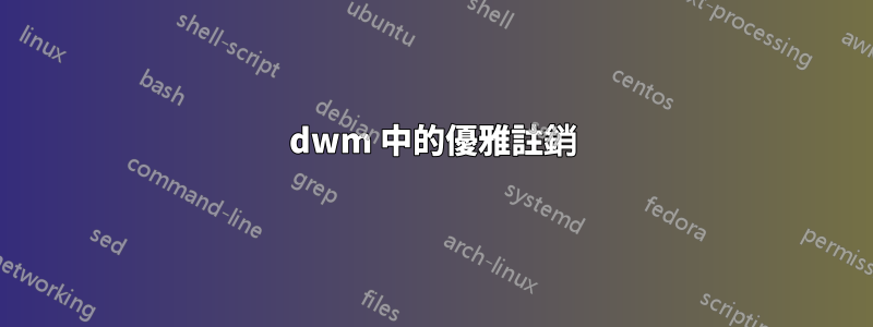 dwm 中的優雅註銷