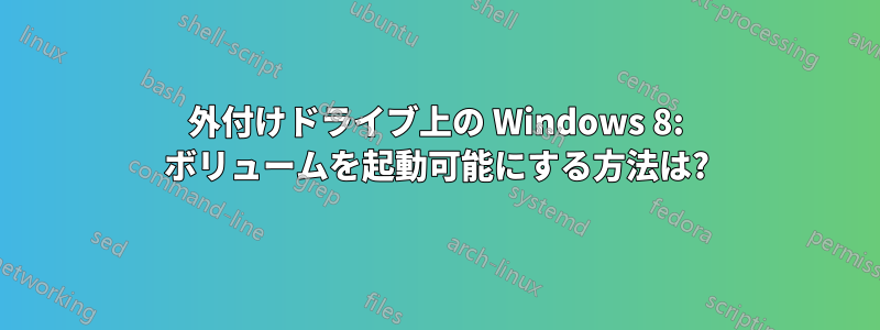 外付けドライブ上の Windows 8: ボリュームを起動可能にする方法は?