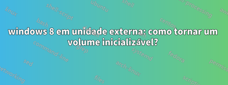 windows 8 em unidade externa: como tornar um volume inicializável?