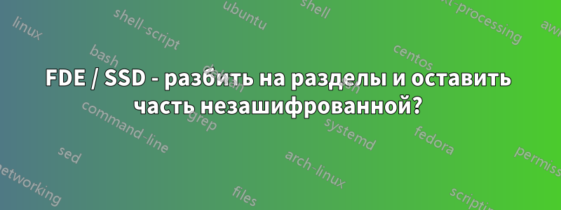 FDE / SSD - разбить на разделы и оставить часть незашифрованной?