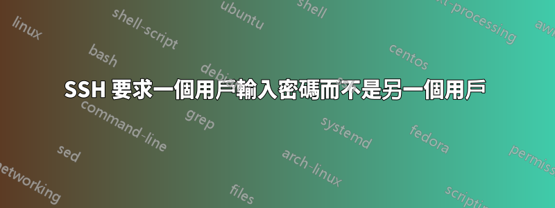 SSH 要求一個用戶輸入密碼而不是另一個用戶