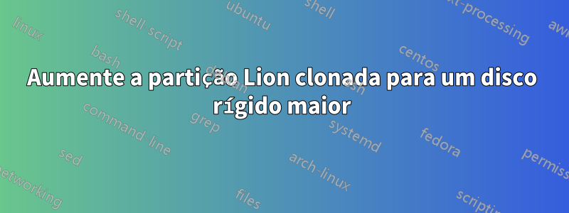 Aumente a partição Lion clonada para um disco rígido maior