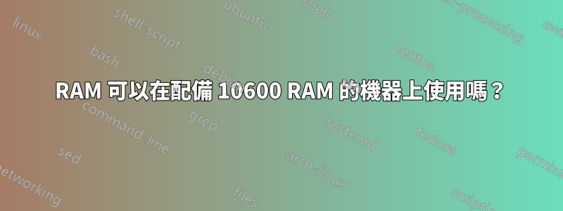 10666 RAM 可以在配備 10600 RAM 的機器上使用嗎？