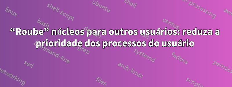 “Roube” núcleos para outros usuários: reduza a prioridade dos processos do usuário