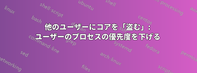 他のユーザーにコアを「盗む」: ユーザーのプロセスの優先度を下げる