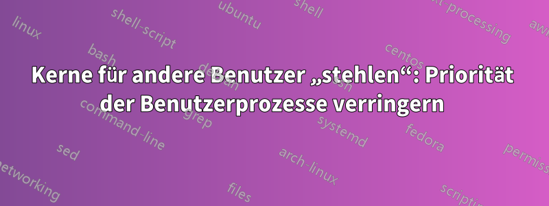 Kerne für andere Benutzer „stehlen“: Priorität der Benutzerprozesse verringern